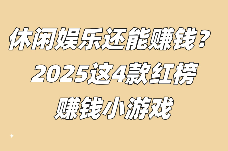 2025年赚钱小游戏红黑榜!无广告+微信支付宝秒到账,学生宝妈兼职必看