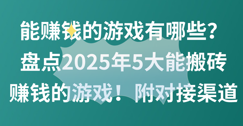 能赚钱的游戏有哪些？盘点2025年5大能搬砖赚钱的游戏！附对接渠道