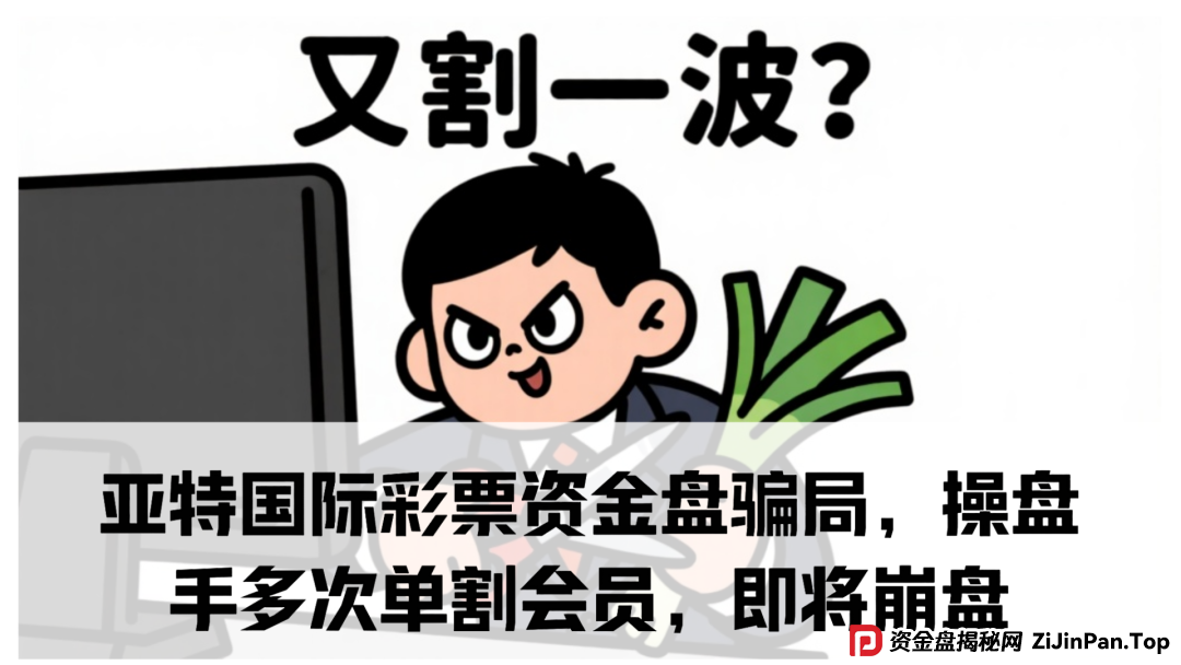 亚特国际彩票资金盘骗局，操盘手多次单割会员，即将崩盘跑路！