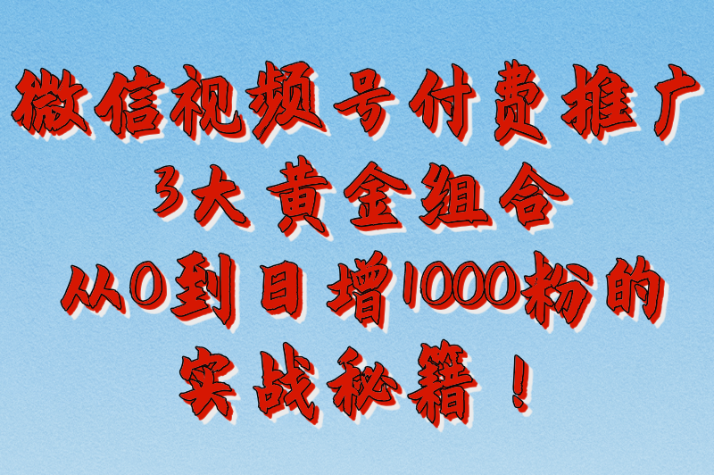微信视频号付费推广日增1000+粉丝，这3个投放组合实测有效