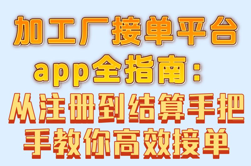 加工厂接单平台app使用全指南:从注册到结算完整流程