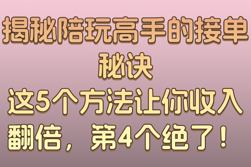 怎么做陪玩接单？新手必看的5大接单技巧与平台推荐