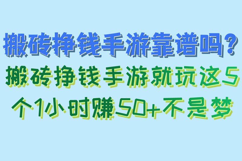 搬砖挣钱手游靠谱吗？揭秘5大真实收益手游（附1小时赚50+秘诀）