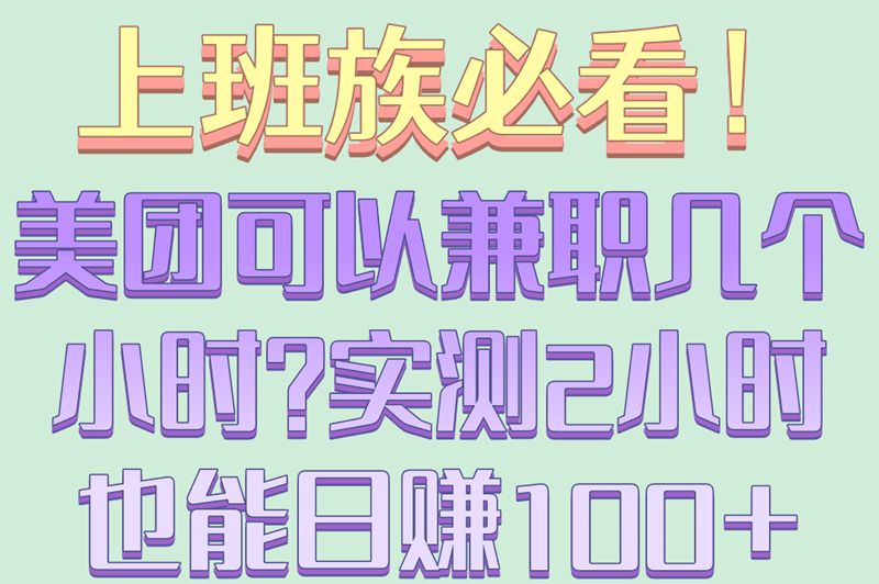 上班族福音!美团可以兼职几个小时吗?2小时碎片时间也能变现