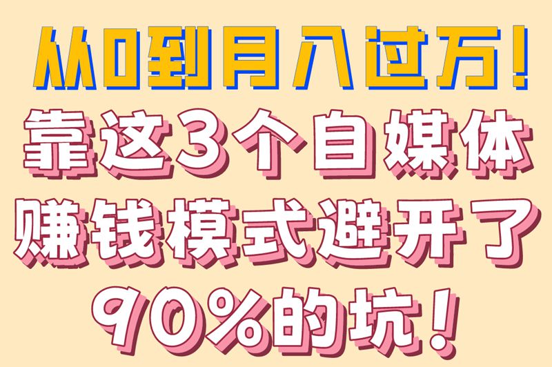 自媒体新手必看!揭秘3大主流赚钱模式(附避坑指南）