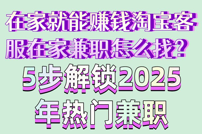 零经验可做!淘宝客服在家兼职怎么找?2025年最全5大应聘攻略