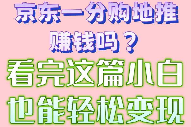 实测揭秘!京东一分购地推赚钱吗?3大收益要点必知