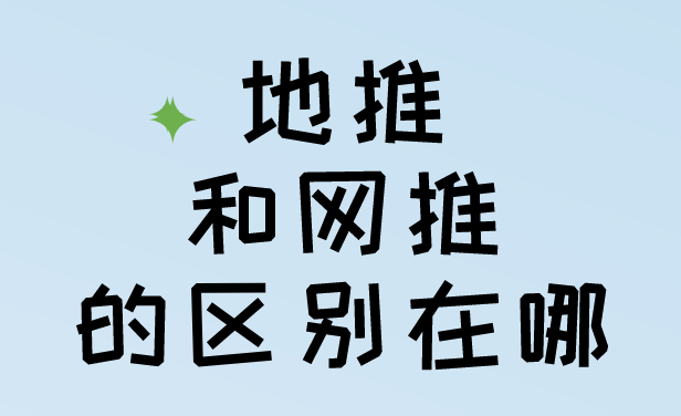 地推和网推的区别在哪?地推和网推那个好? 地推和网推的区别在哪?地推和网推那个好?