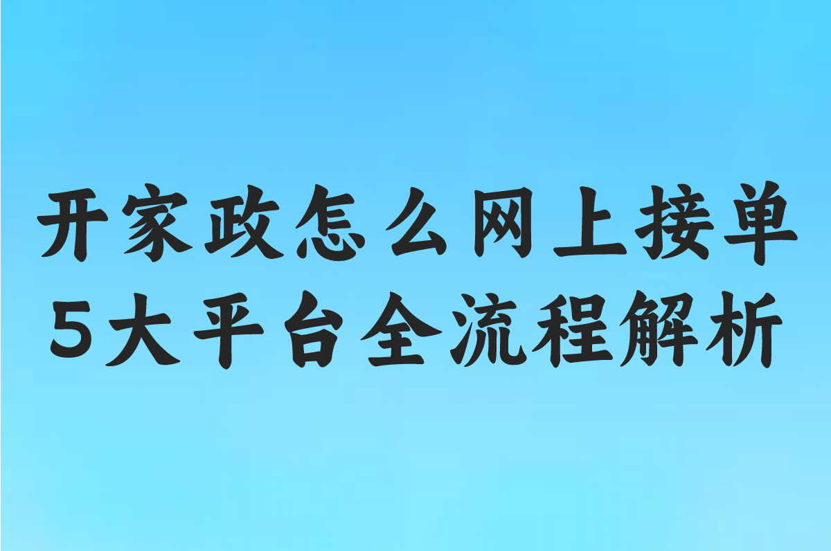 2025开家政怎么网上接单?5大平台全流程解析+防骗技巧