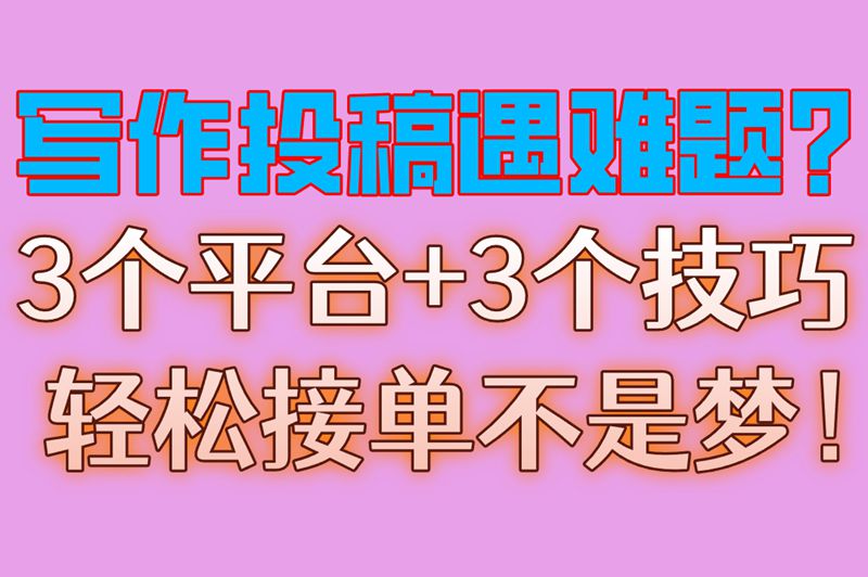 写作投稿遇难题?3个平台+3个技巧,轻松接单不是梦！