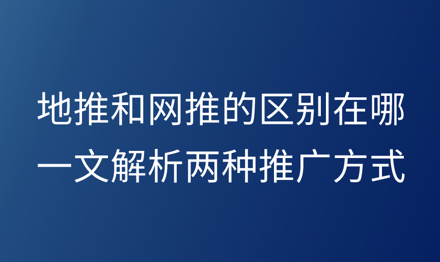 地推和网推的区别在哪？一文解析两种推广方式