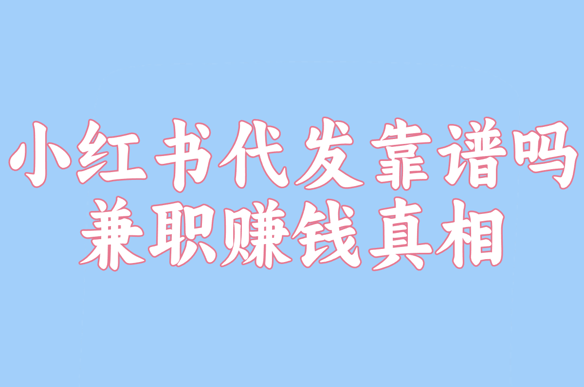 小红书代发靠谱吗?2025最新风险揭秘&amp;amp;兼职赚钱真相!