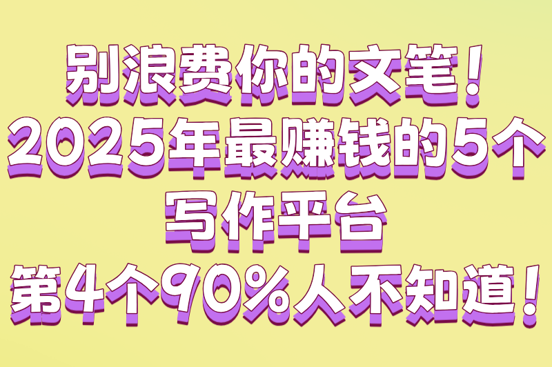 写文章在哪里发表挣钱多？2025高收益平台TOP5+变现技巧大公开！
