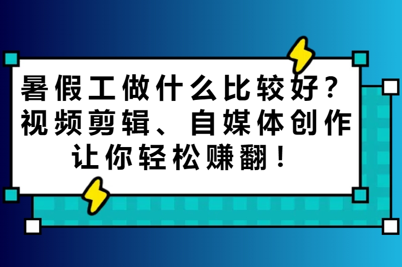 暑假工做什么比较好？盘点2025年最适合学生的兼职方向