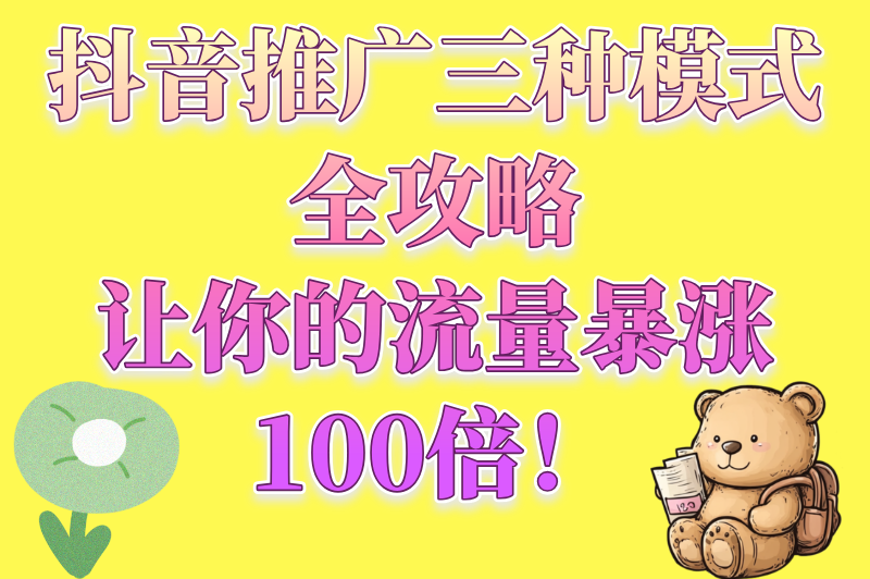 玩转抖音推广三种模式，让你的内容爆火全网的秘籍