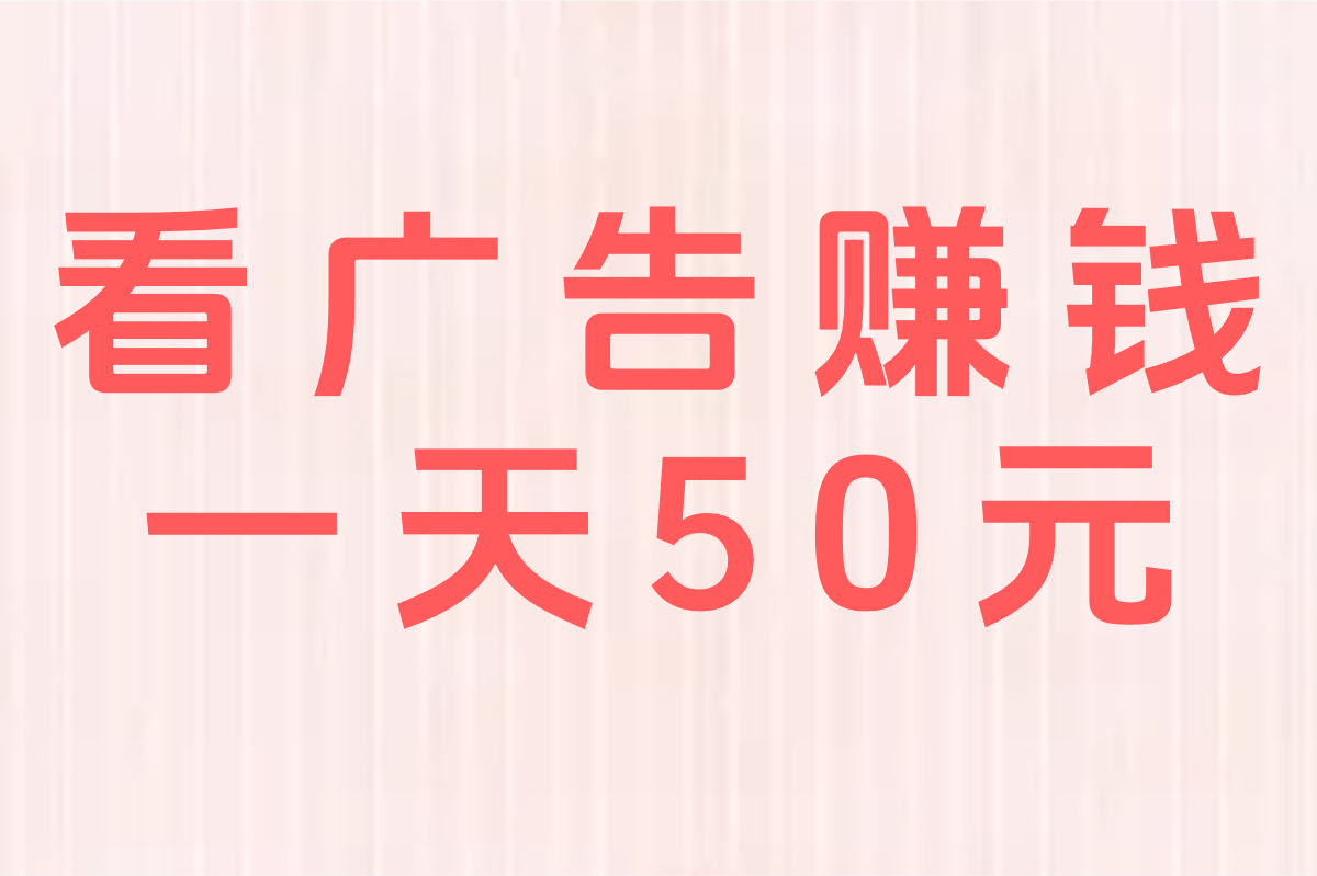 手把手教你安全赚零花钱：看广告日入50元的正确姿势