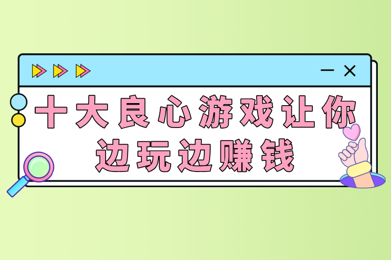 被低估的赚钱方式：十大良心赚钱游戏，碎片时间就能玩，提现无门槛