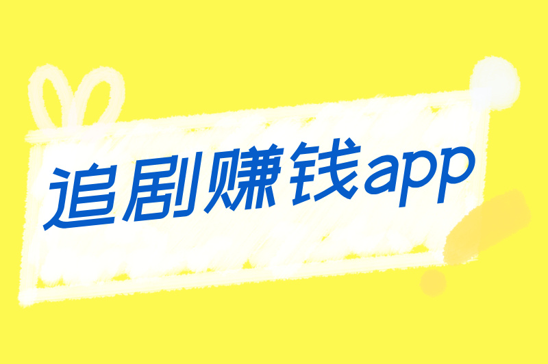 避坑指南+平台推荐：追剧赚钱app哪个好？手把手教你薅羊毛技巧