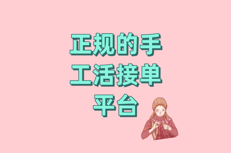 宝妈&amp;#x2F;学生必看：手工活接单正规平台排行榜，靠谱平台都在这