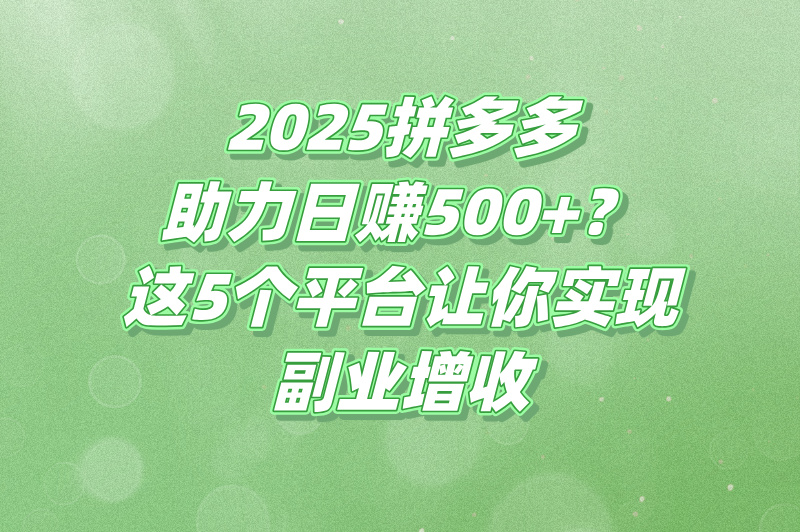2025拼多多助力接单平台推荐:5个免费网站轻松日赚500+(1)
