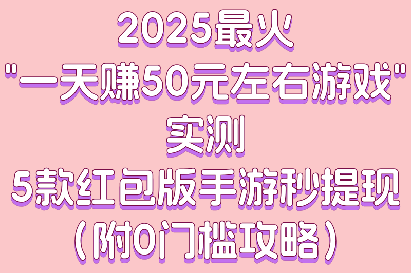 2025一天赚50元左右游戏有哪些?5款无广告提现手游推荐(附提现攻略)(1)