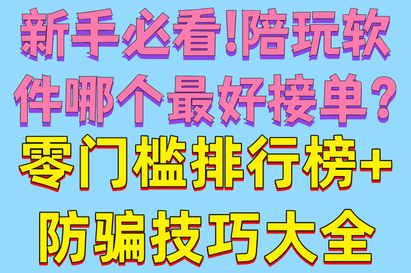 新手必看!陪玩软件哪个最好接单?零门槛排行榜+防骗技巧大全(1)
