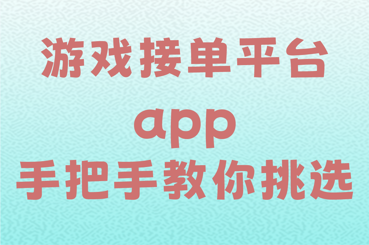 游戏接单平台app有哪些值得一试?手把手教你挑选!(1) 游戏接单平台app有哪些值得一试?手把手教你挑选!(1)