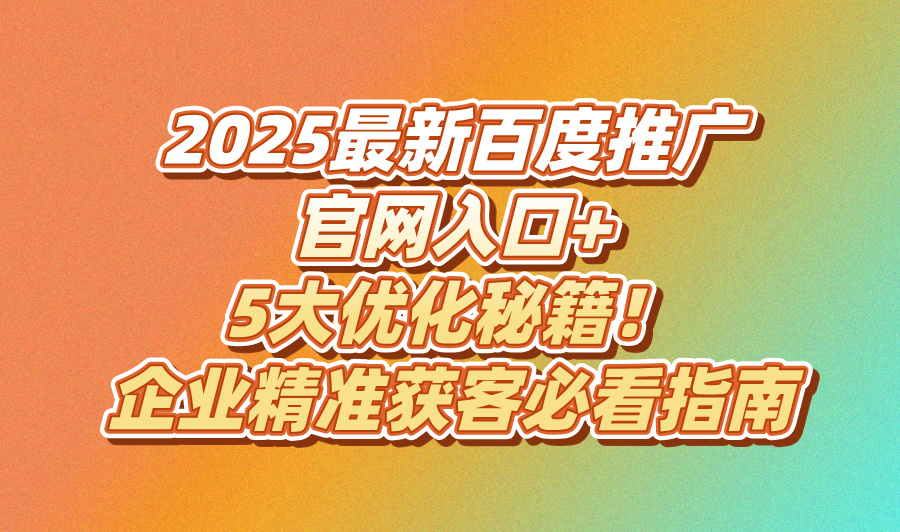 2025百度推广官方网站入口(附百度推广5大优化技巧)(1)
