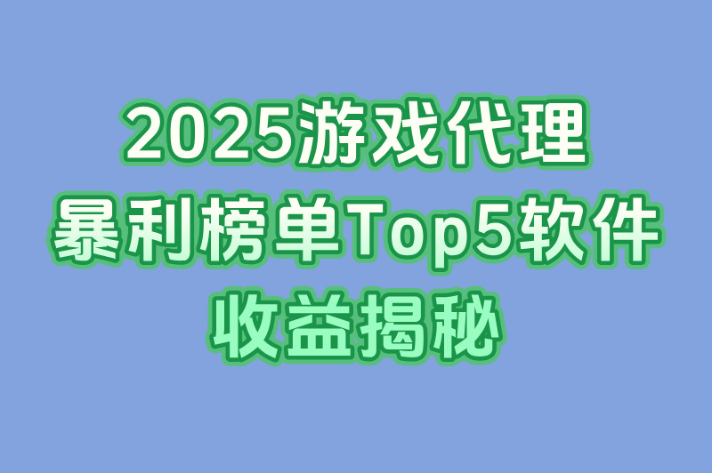 2025实测:游戏代理软件哪个好?Top5收益对比+零门槛入驻攻略(1) 2025实测:游戏代理软件哪个好?Top5收益对比+零门槛入驻攻略(1)