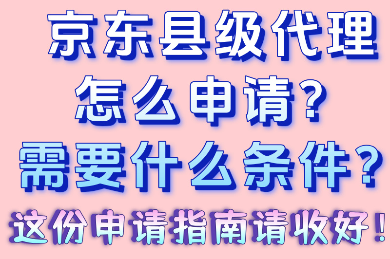 京东县级代理怎么申请?2025最新:县域加盟条件及扶持资金申请流程(2) 京东县级代理怎么申请?2025最新:县域加盟条件及扶持资金申请流程(2)