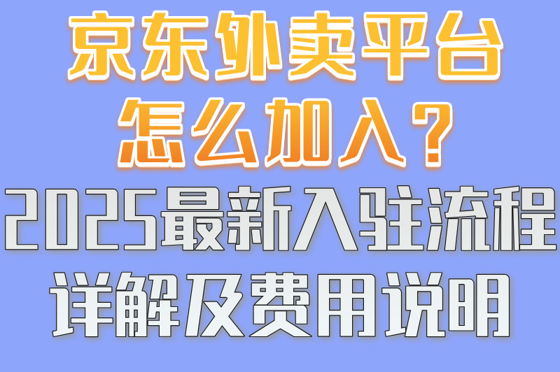 京东外卖平台怎么加入?2025最新入驻流程详解及费用说明(1) 京东外卖平台怎么加入?2025最新入驻流程详解及费用说明(1)