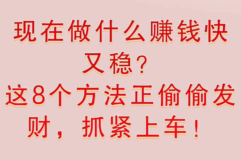 现在做什么赚钱快又稳定?这8大途径值得一试(1) 现在做什么赚钱快又稳定?这8大途径值得一试(1)