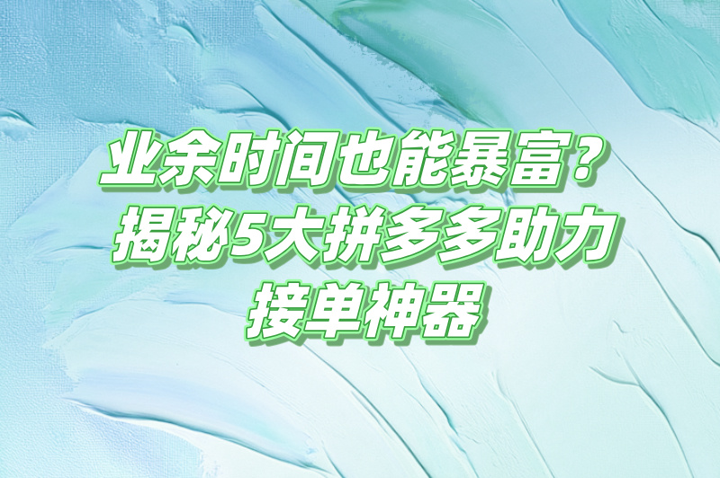 2025拼多多助力接单平台推荐:5个免费网站轻松日赚500+(2)