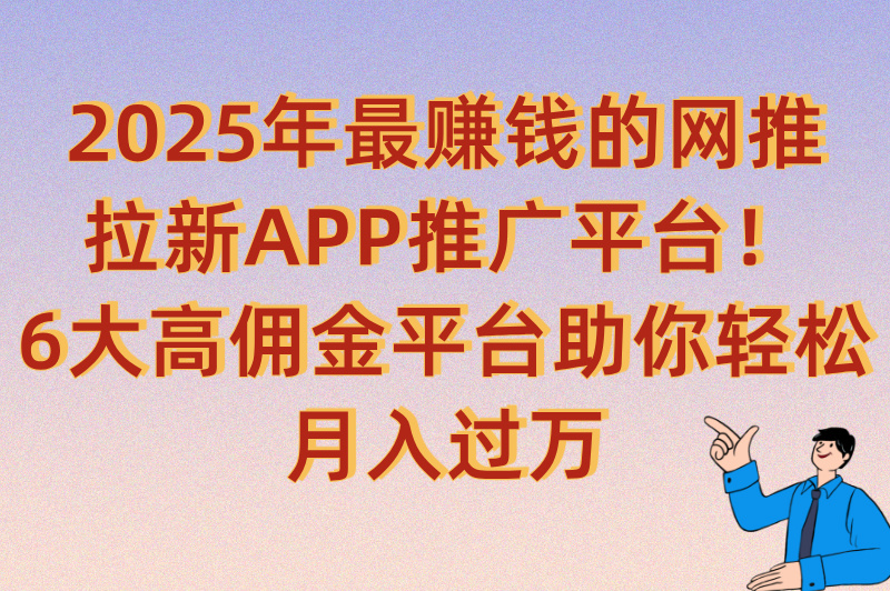 网推拉新app推广平台有哪些?2025年不可错过的6个APP拉新推广平台(1) 网推拉新app推广平台有哪些?2025年不可错过的6个APP拉新推广平台(1)