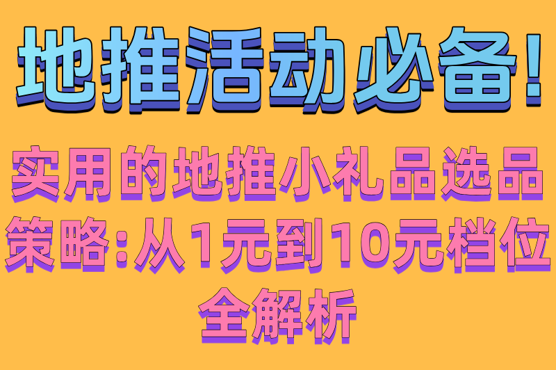 地推活动必备!实用的地推小礼品选品策略:从1元到10元档位全解析(1)