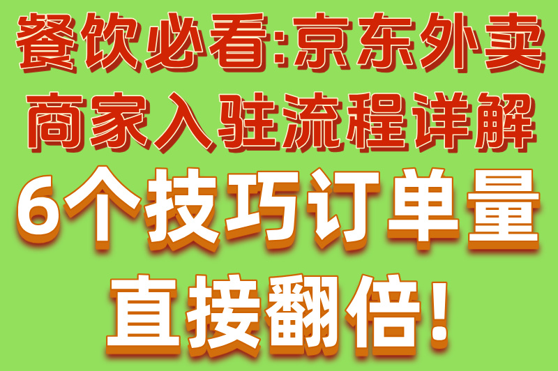 餐饮必看:京东外卖商家入驻流程详解,6个技巧订单量直接翻倍!(1)