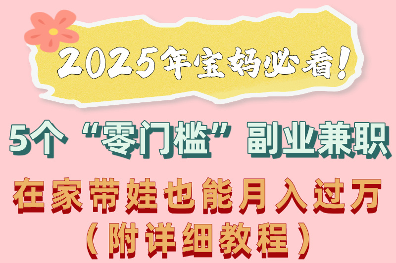宝妈副业兼职做什么好呢？2025年宝妈必看的5个兼职，附带教程！(1)