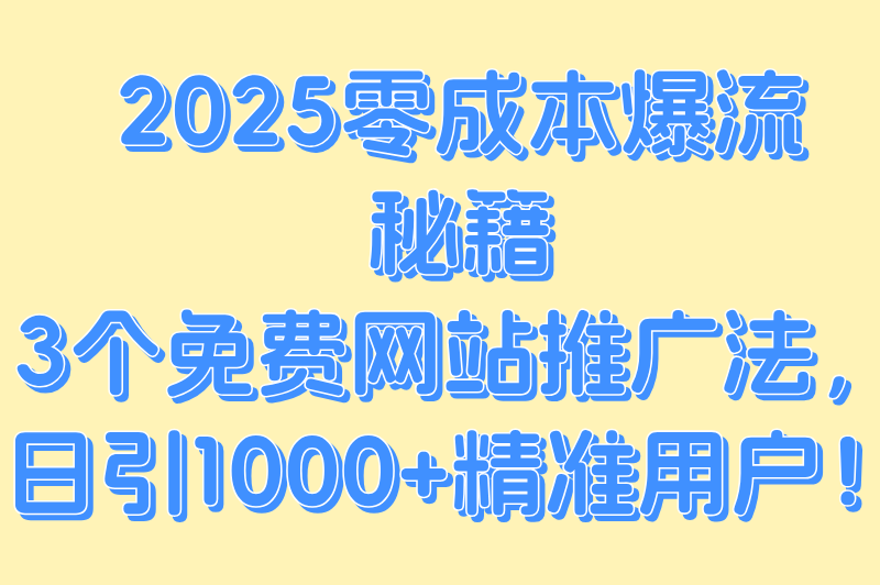 2025最新免费网站推广全攻略:3个零成本日引流1000+的方法(1) 2025最新免费网站推广全攻略:3个零成本日引流1000+的方法(1)