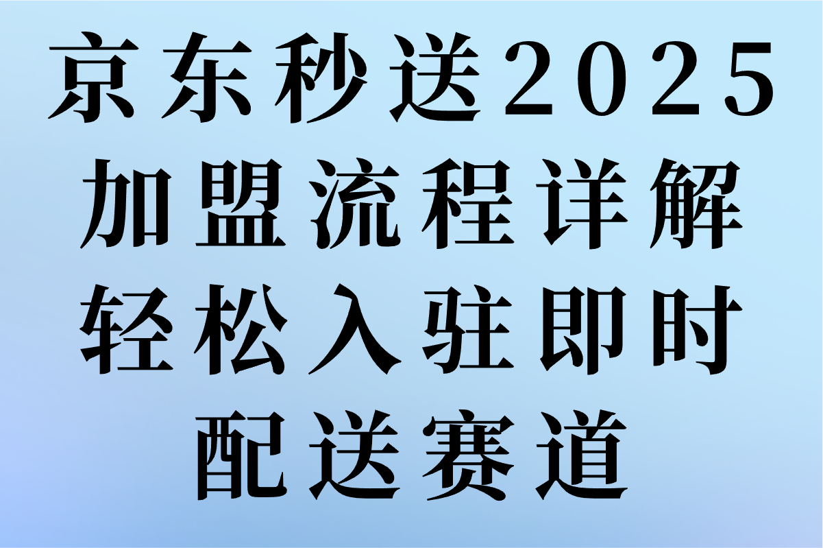 京东秒送怎么加盟?揭秘2025最新加盟条件+费用清单(1) 京东秒送怎么加盟?揭秘2025最新加盟条件+费用清单(1)