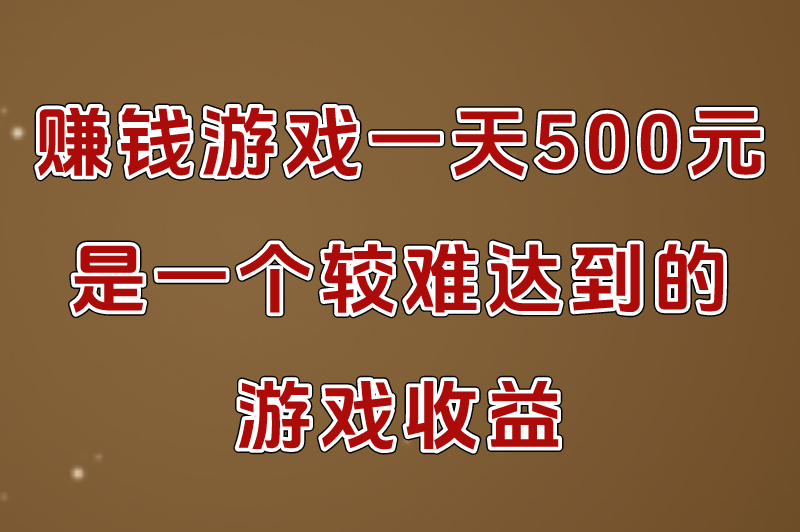 赚钱游戏一天500元是真的吗？盘点被官方认可的赚钱游戏(2)