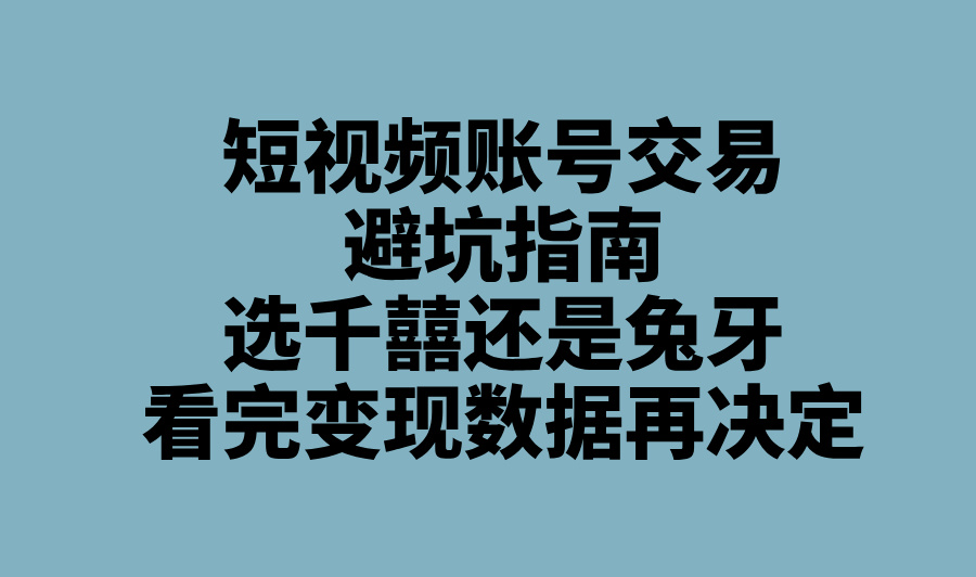 2025短视频账号交易网推荐:千囍自媒体&amp;#x2F;兔牙网最新政策与变现潜力(1)