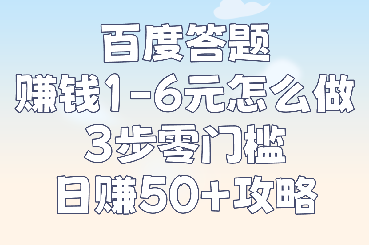 2025百度答题赚钱1-6元怎么做?3步零门槛日赚50+攻略(1)