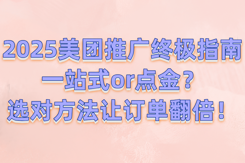 2025美团商家必看:一站式推广和点金推广哪个效果好?(附平台规则解读)(1) 2025美团商家必看:一站式推广和点金推广哪个效果好?(附平台规则解读)(1)