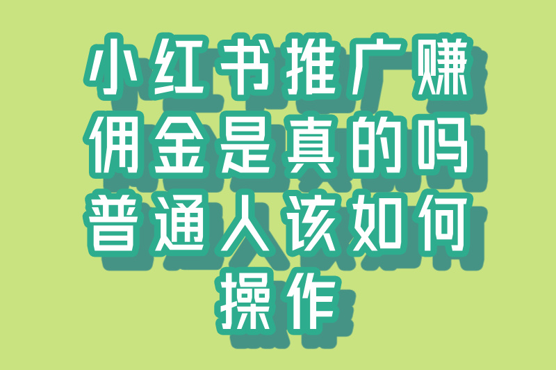 2025小红书推广赚佣金是真的吗？普通人如何实操？(1)