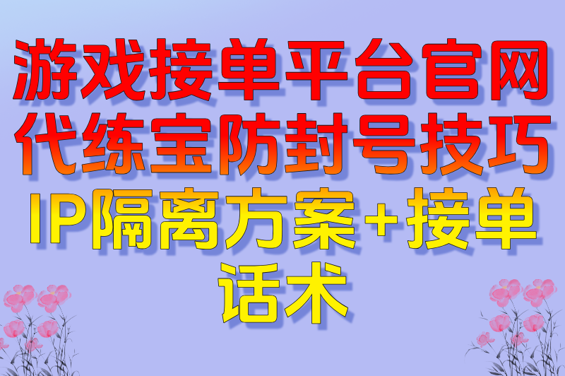揭秘!游戏接单平台官网代练宝防封号技巧:IP隔离方案+接单话术(1) 揭秘!游戏接单平台官网代练宝防封号技巧:IP隔离方案+接单话术(1)