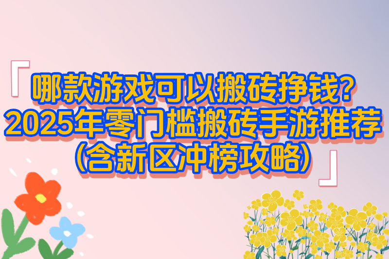 哪款游戏可以搬砖挣钱?2025年零门槛搬砖手游推荐(含新区冲榜攻略)(1)